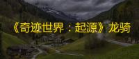 《奇迹世界：起源》龙骑士加点推荐
