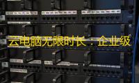 云电脑无限时长
：企业级解决方案的高效革新之路